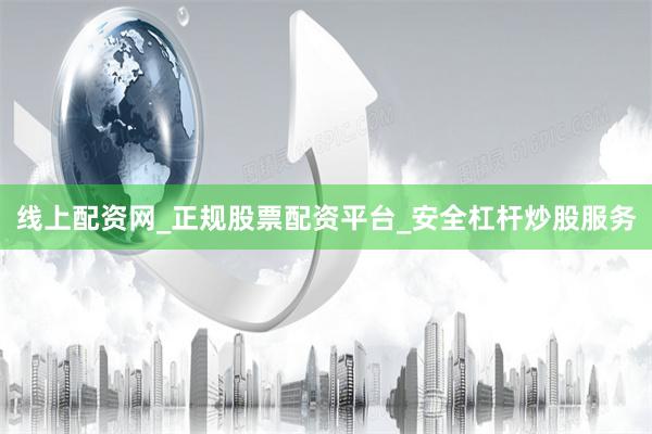 线上配资网_正规股票配资平台_安全杠杆炒股服务