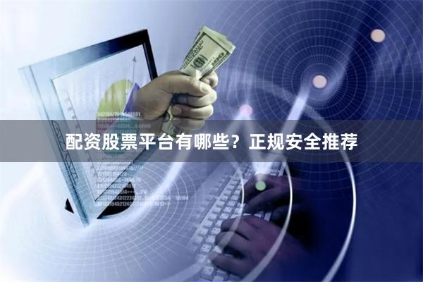 配资股票平台有哪些？正规安全推荐