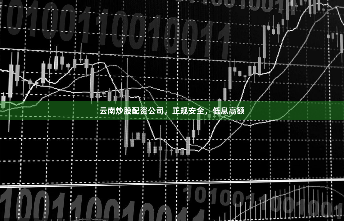 云南炒股配资公司，正规安全，低息高额