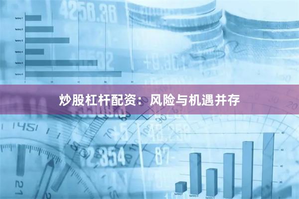 炒股杠杆配资：风险与机遇并存