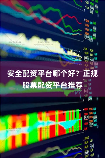 安全配资平台哪个好？正规股票配资平台推荐