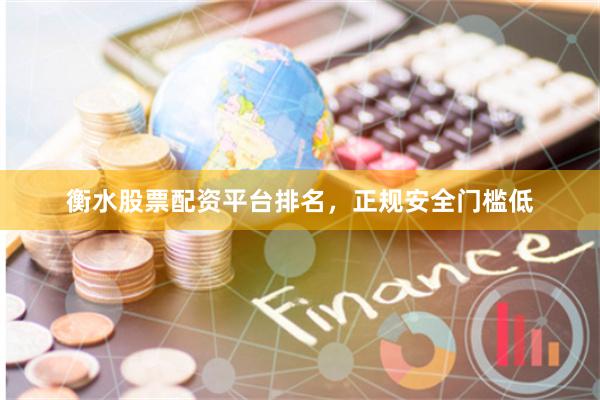 衡水股票配资平台排名，正规安全门槛低