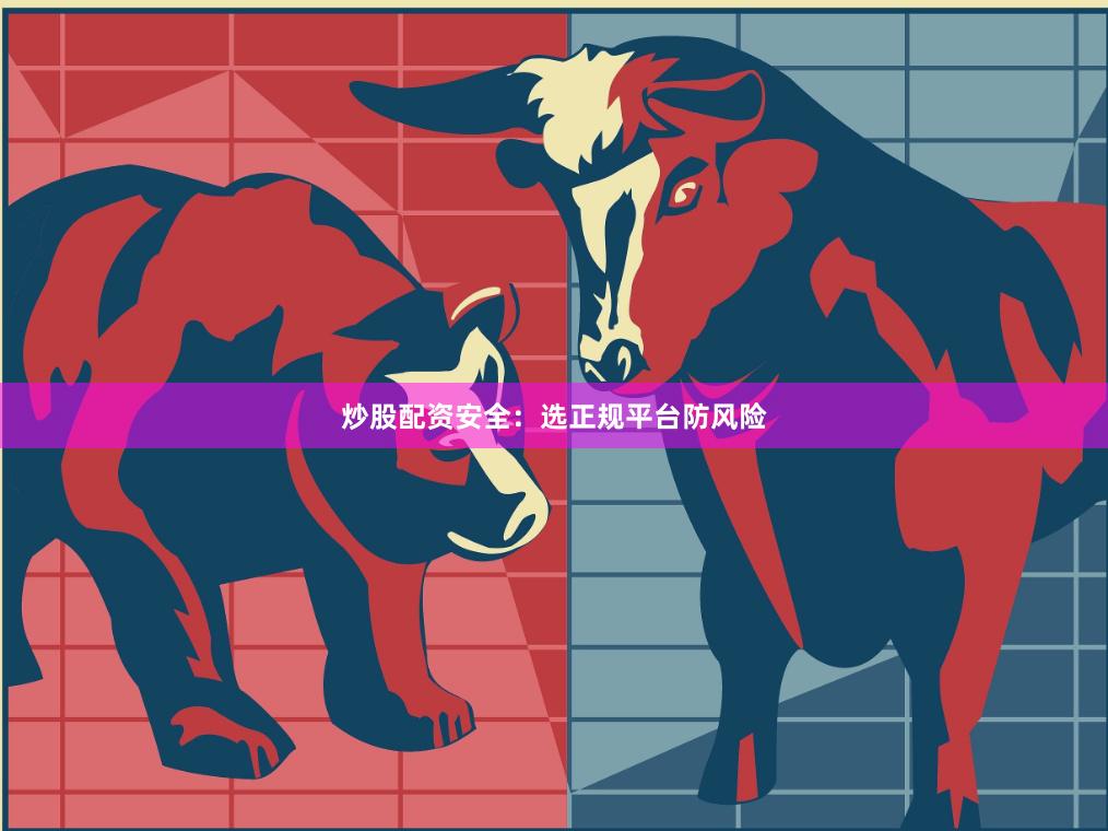炒股配资安全：选正规平台防风险