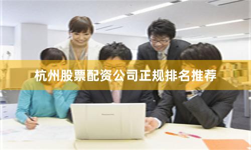 杭州股票配资公司正规排名推荐