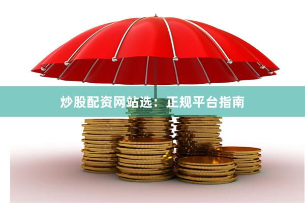 炒股配资网站选：正规平台指南
