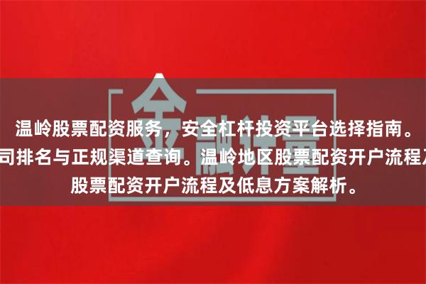 温岭股票配资服务，安全杠杆投资平台选择指南。温岭炒股配资公司排名与正规渠道查询。温岭地区股票配资开户流程及低息方案解析。