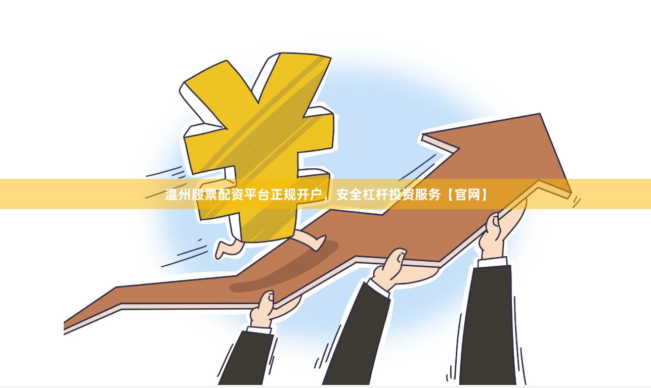 温州股票配资平台正规开户，安全杠杆投资服务【官网】