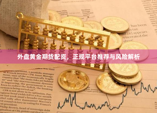 外盘黄金期货配资，正规平台推荐与风险解析