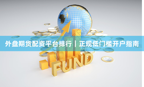 外盘期货配资平台排行｜正规低门槛开户指南