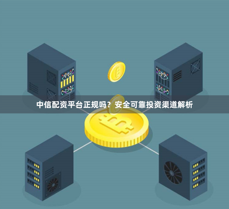 中信配资平台正规吗？安全可靠投资渠道解析