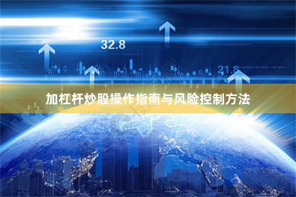 加杠杆炒股操作指南与风险控制方法