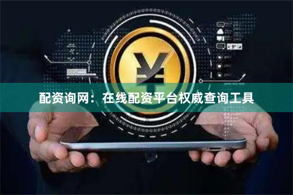 配资询网：在线配资平台权威查询工具