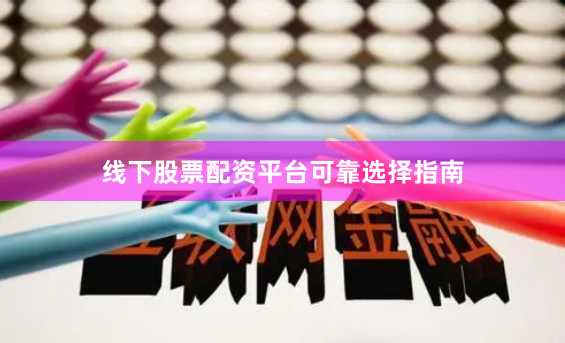 线下股票配资平台可靠选择指南