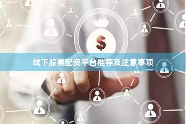 线下股票配资平台推荐及注意事项