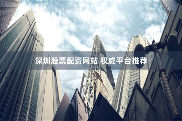 深圳股票配资网站 权威平台推荐