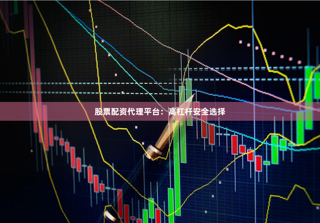 股票配资代理平台：高杠杆安全选择