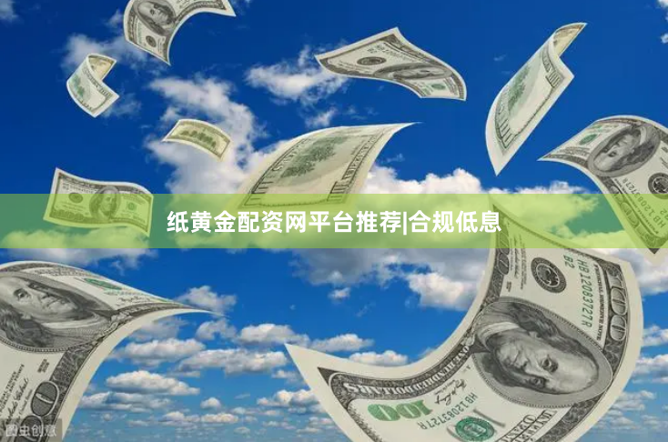纸黄金配资网平台推荐|合规低息