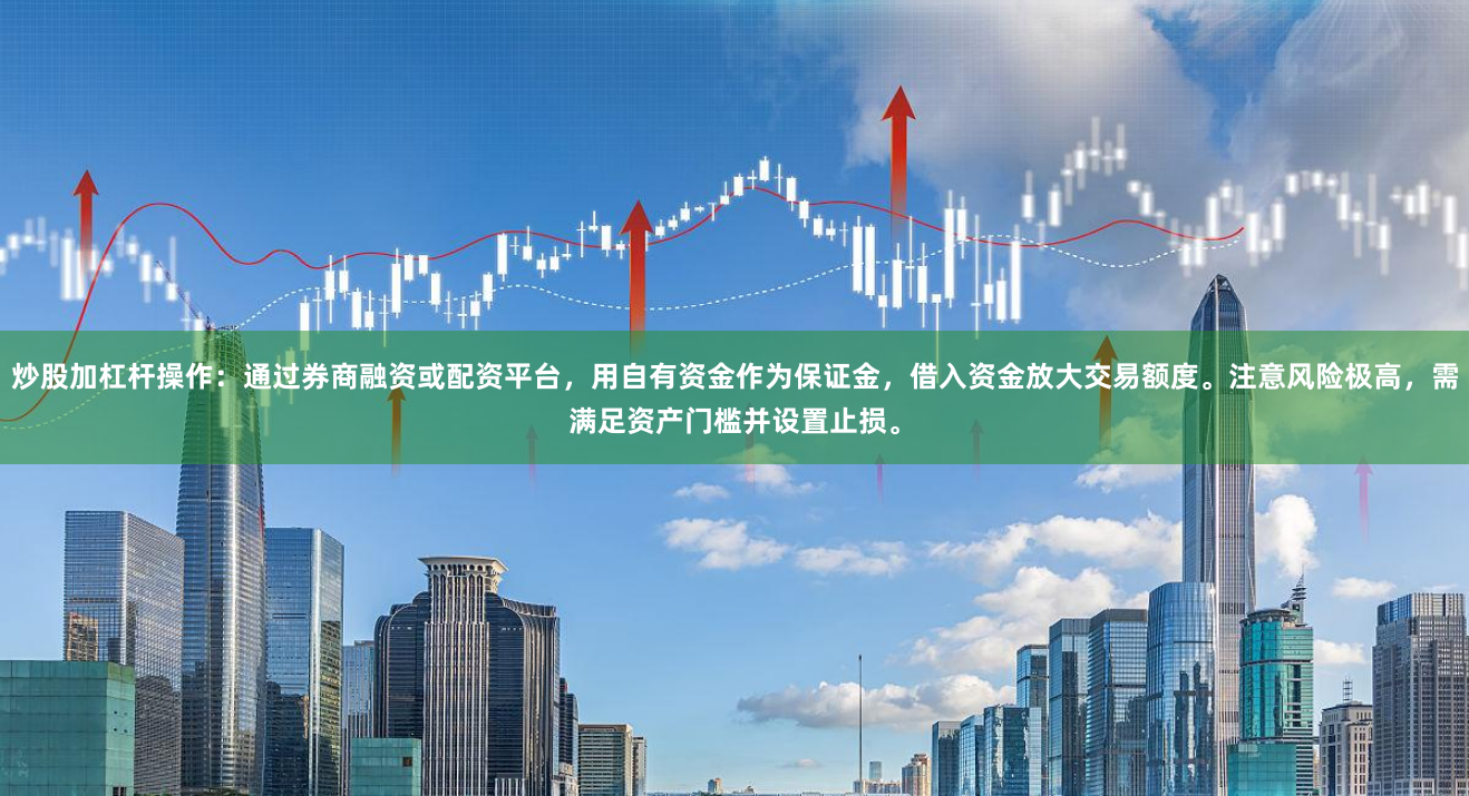 炒股加杠杆操作：通过券商融资或配资平台，用自有资金作为保证金，借入资金放大交易额度。注意风险极高，需满足资产门槛并设置止损。