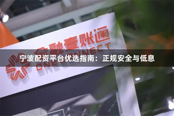 宁波配资平台优选指南：正规安全与低息